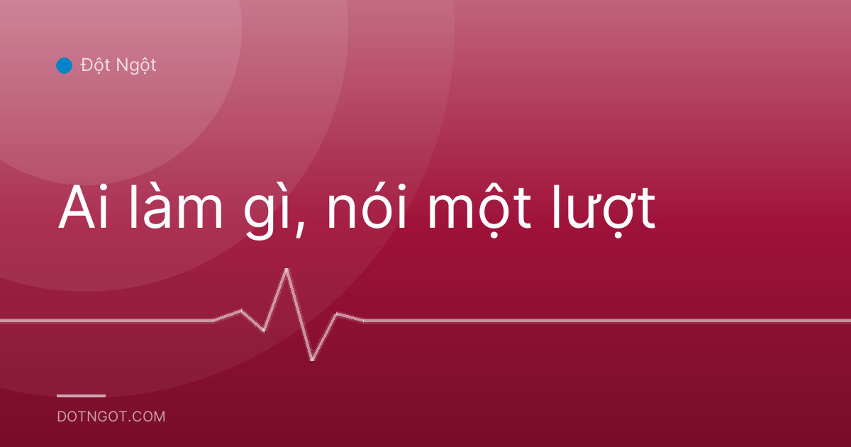 Ai làm gì, nói một lượt