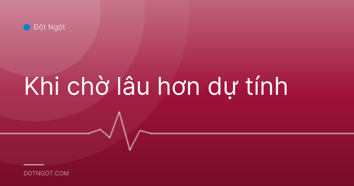 Khi chờ lâu hơn dự tính