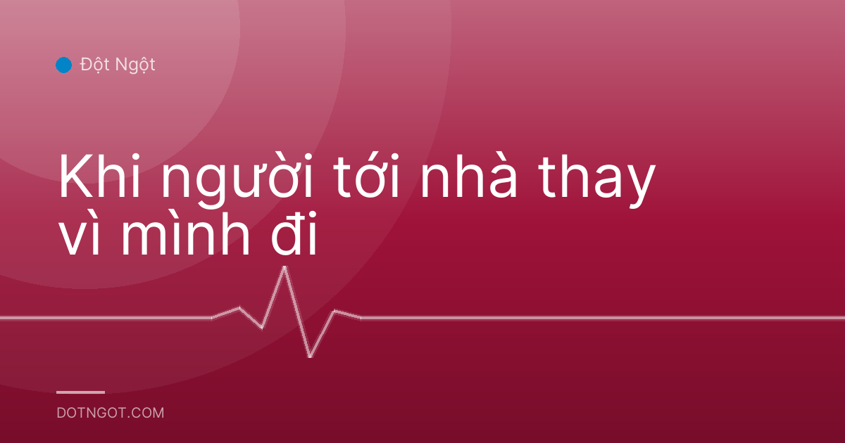 Khi người tới nhà thay vì mình đi